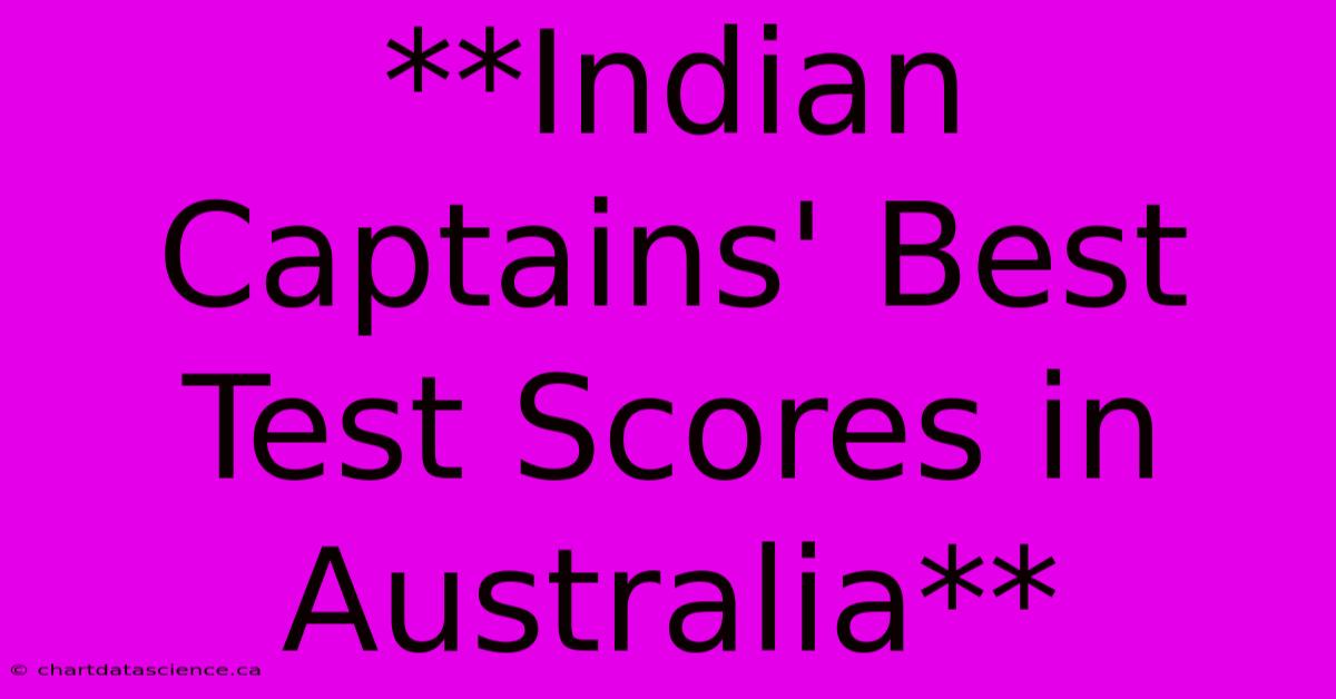 **Indian Captains' Best Test Scores In Australia**