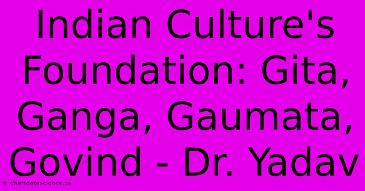 Indian Culture's Foundation: Gita, Ganga, Gaumata, Govind - Dr. Yadav