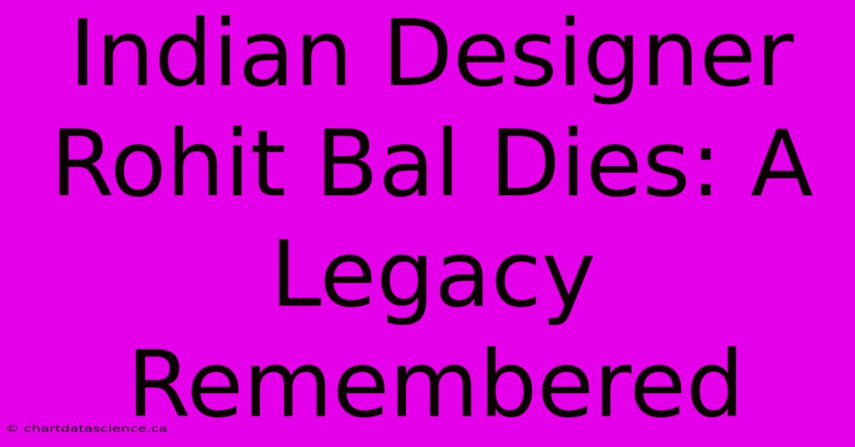 Indian Designer Rohit Bal Dies: A Legacy Remembered 