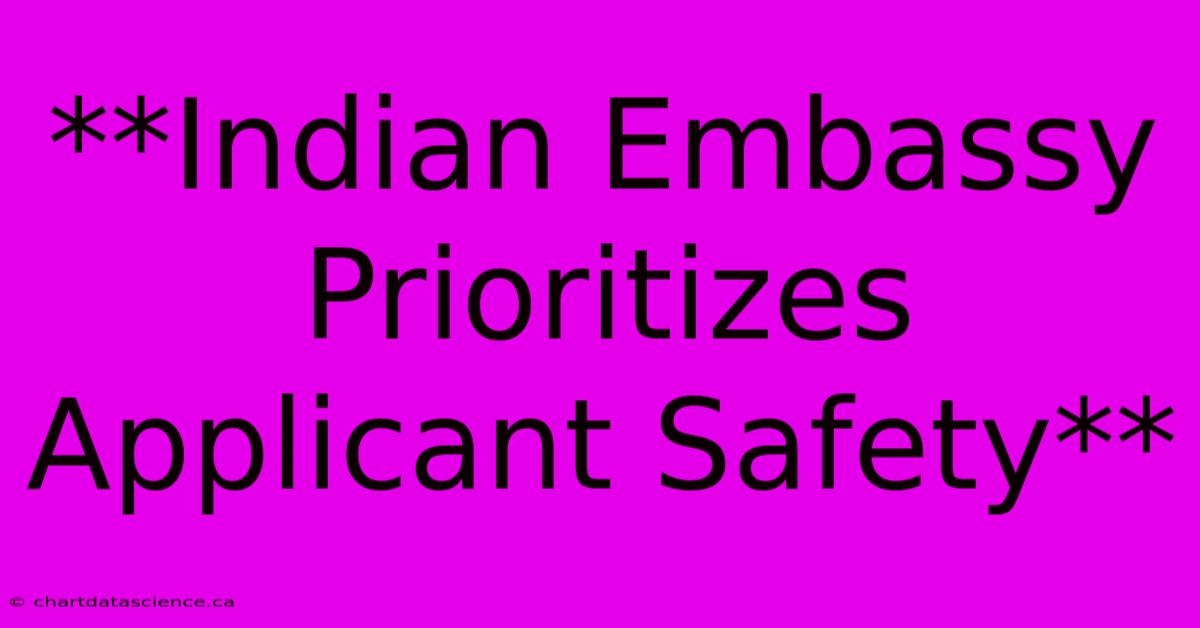 **Indian Embassy Prioritizes Applicant Safety**