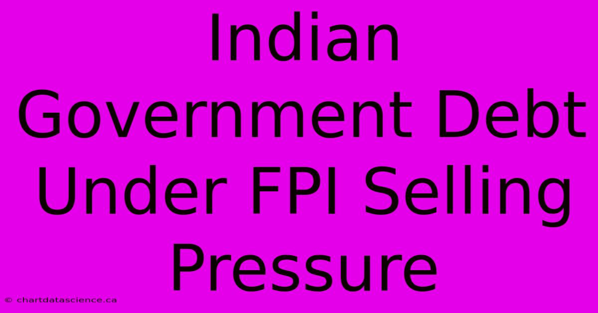 Indian Government Debt Under FPI Selling Pressure