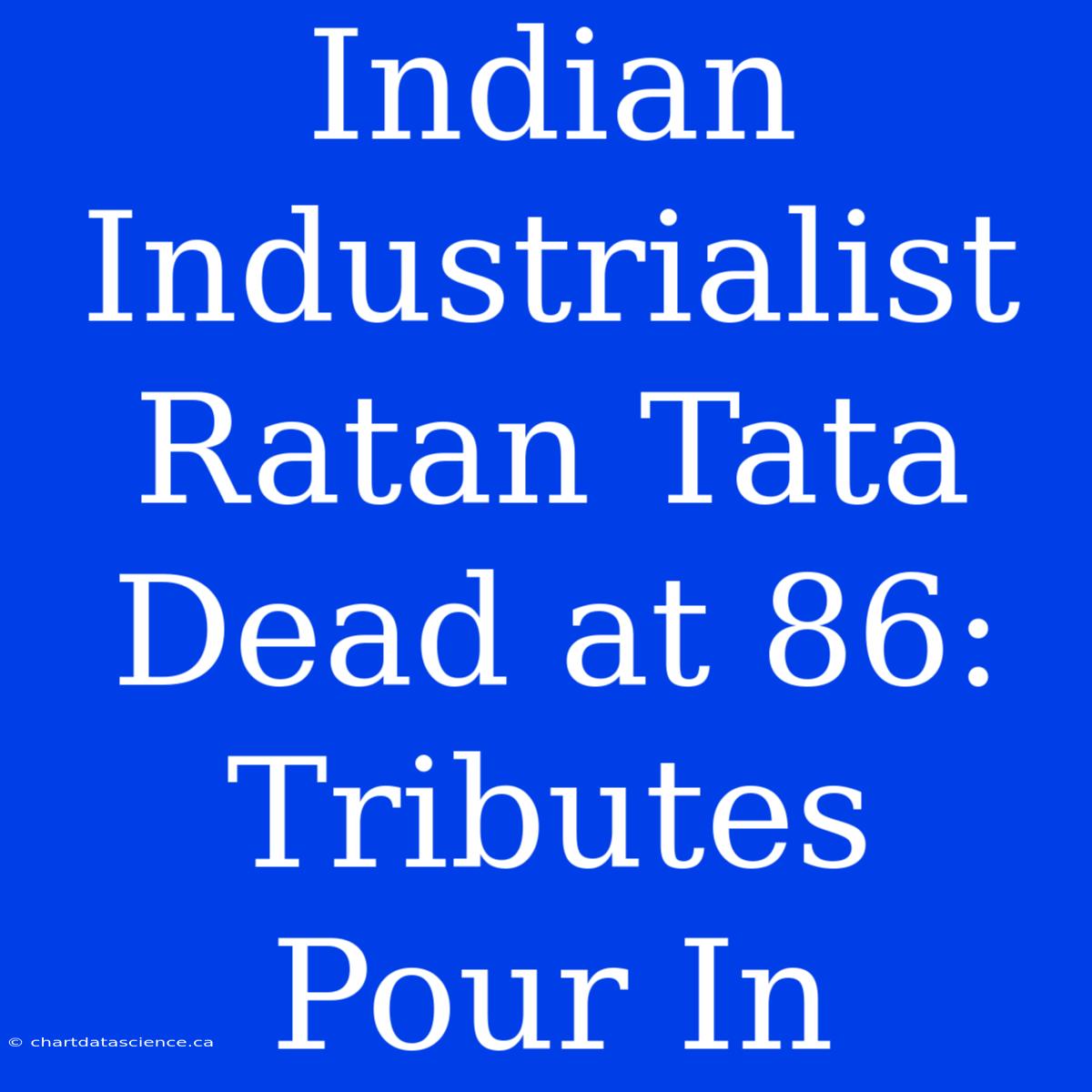 Indian Industrialist Ratan Tata Dead At 86: Tributes Pour In