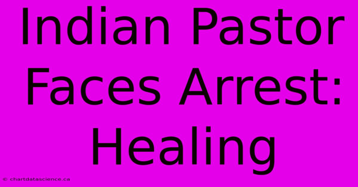 Indian Pastor Faces Arrest: Healing