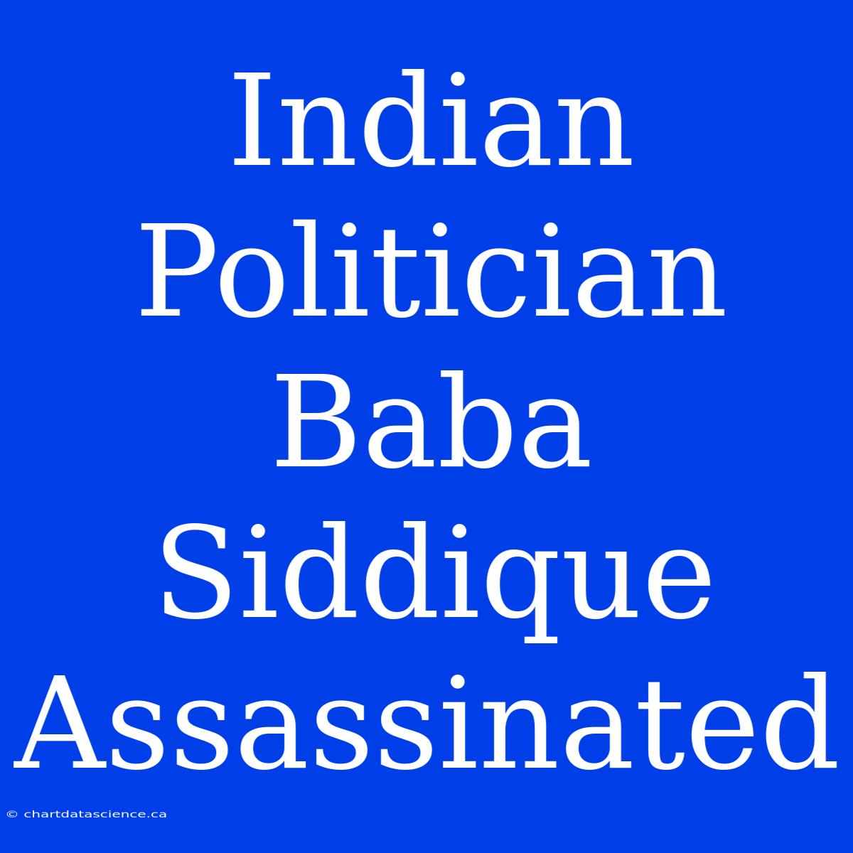 Indian Politician Baba Siddique Assassinated