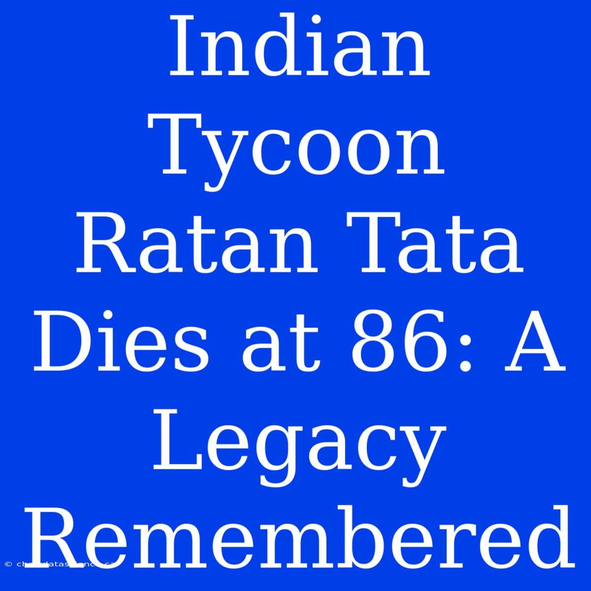 Indian Tycoon Ratan Tata Dies At 86: A Legacy Remembered