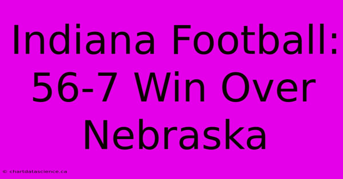 Indiana Football: 56-7 Win Over Nebraska