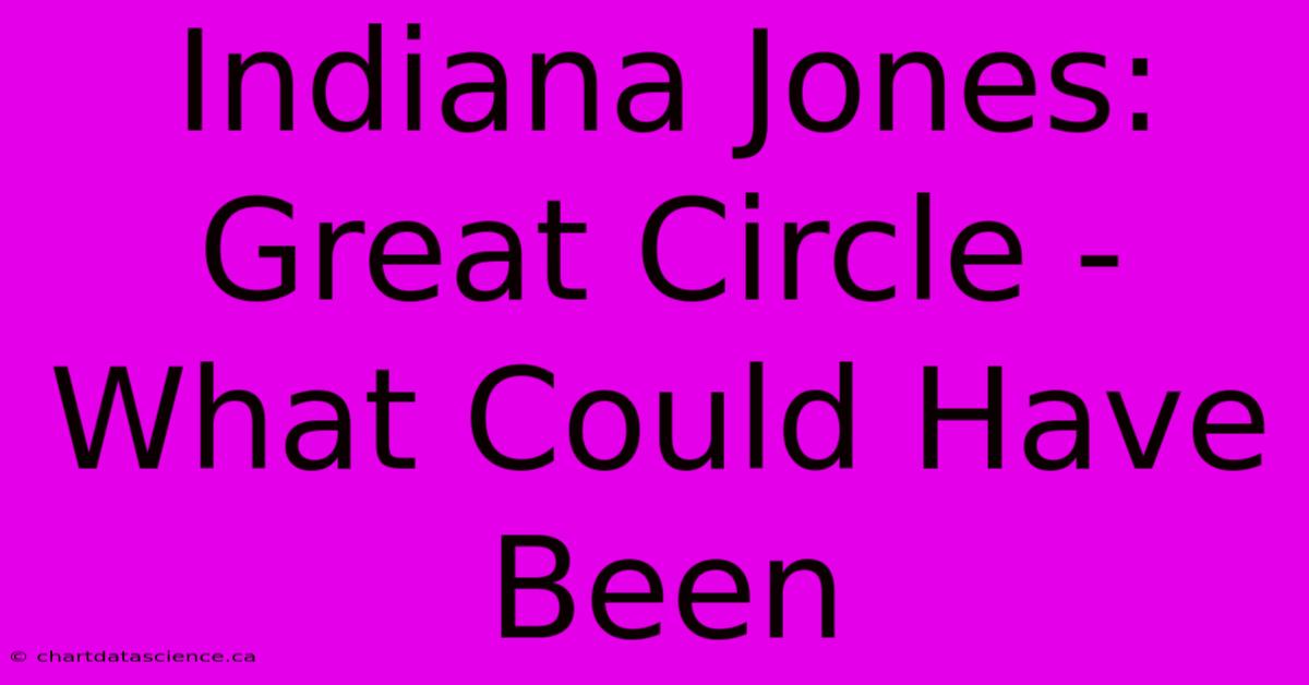 Indiana Jones: Great Circle -  What Could Have Been