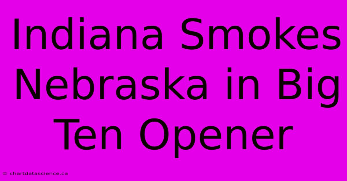 Indiana Smokes Nebraska In Big Ten Opener