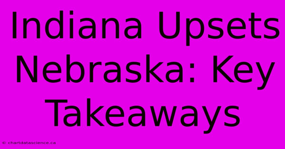 Indiana Upsets Nebraska: Key Takeaways