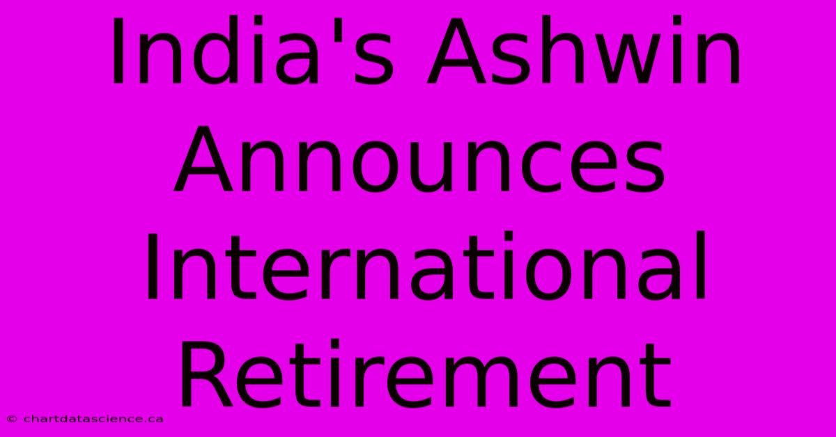 India's Ashwin Announces International Retirement