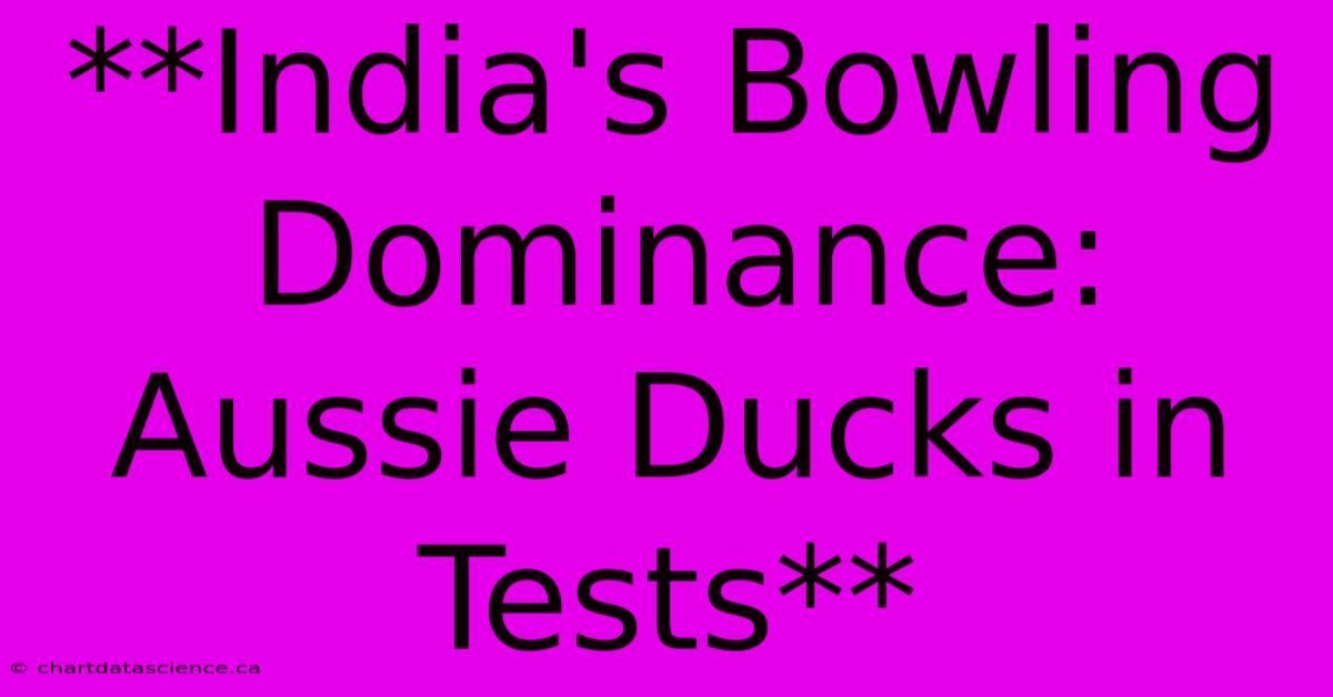 **India's Bowling Dominance: Aussie Ducks In Tests**