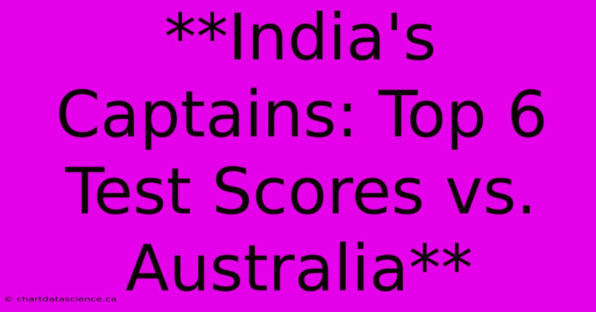 **India's Captains: Top 6 Test Scores Vs. Australia** 