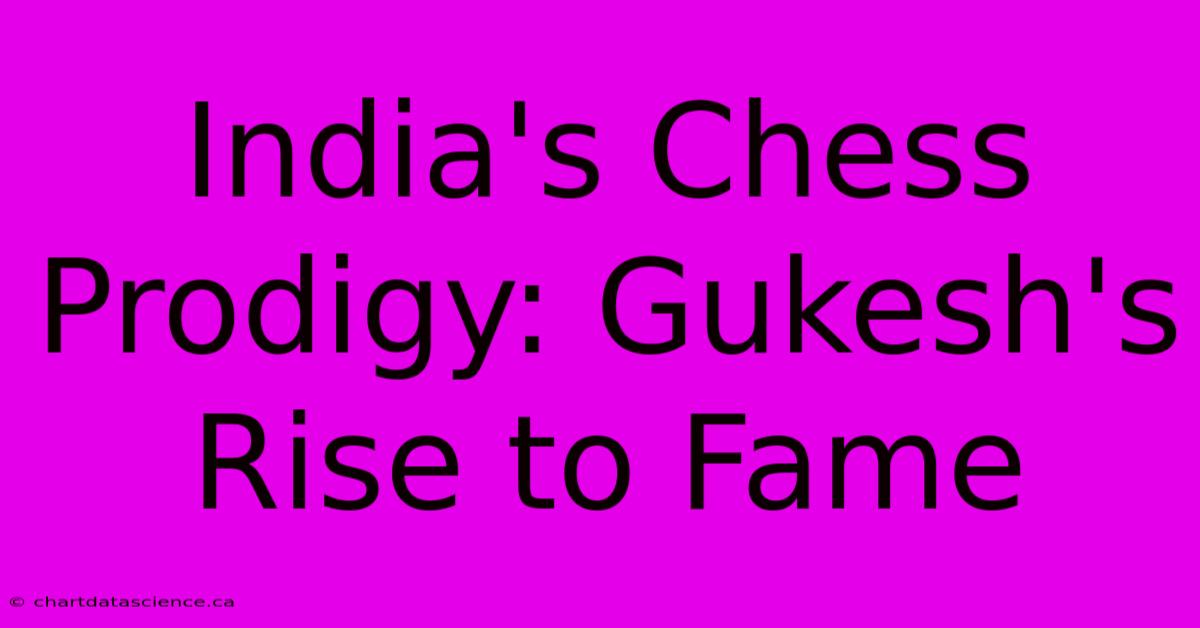 India's Chess Prodigy: Gukesh's Rise To Fame