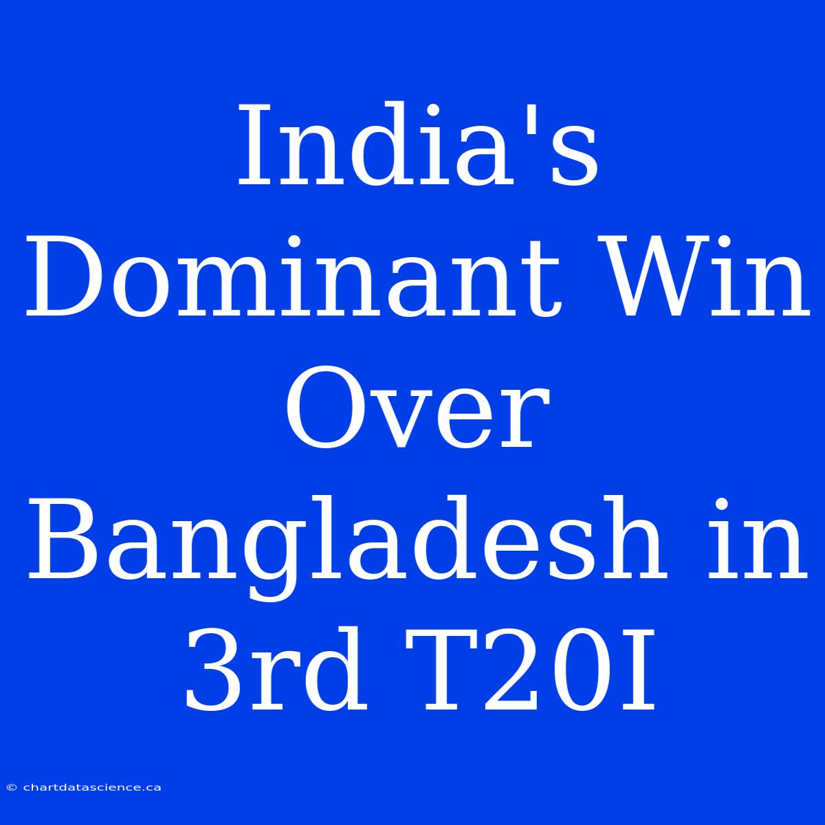 India's Dominant Win Over Bangladesh In 3rd T20I