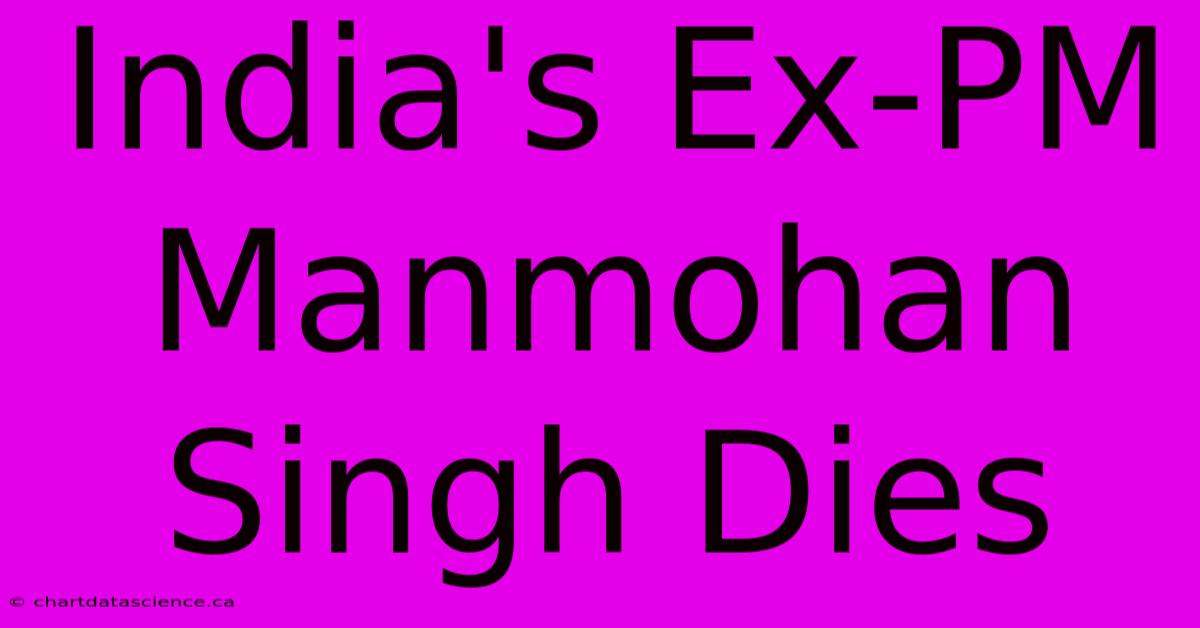 India's Ex-PM Manmohan Singh Dies