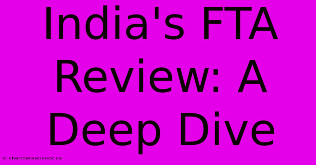 India's FTA Review: A Deep Dive