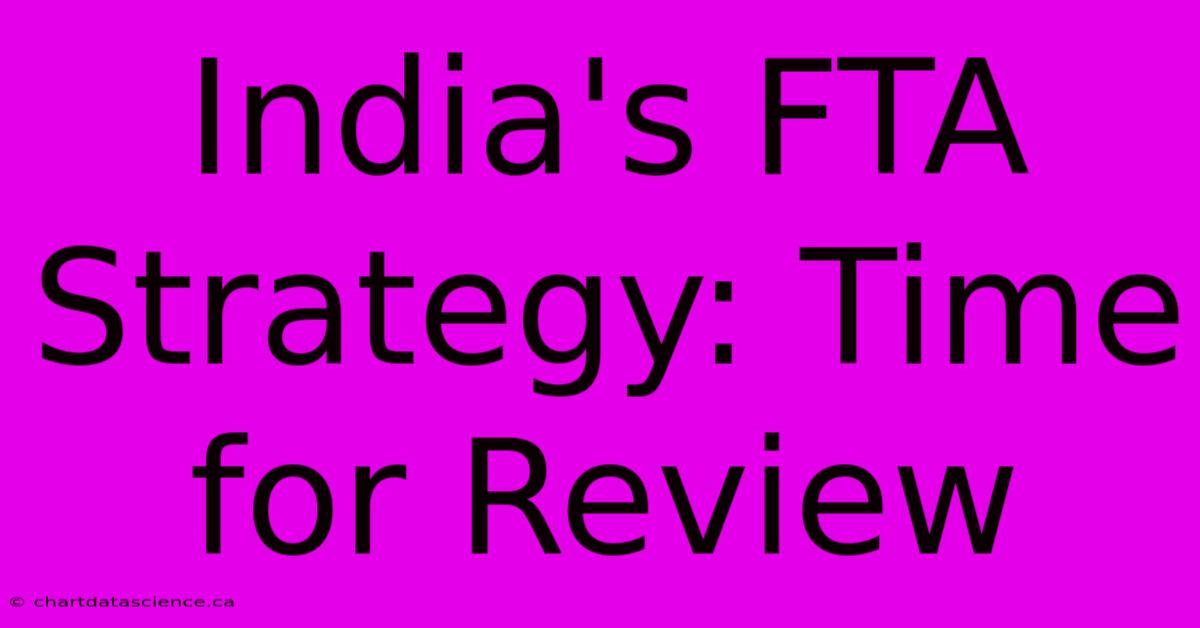 India's FTA Strategy: Time For Review