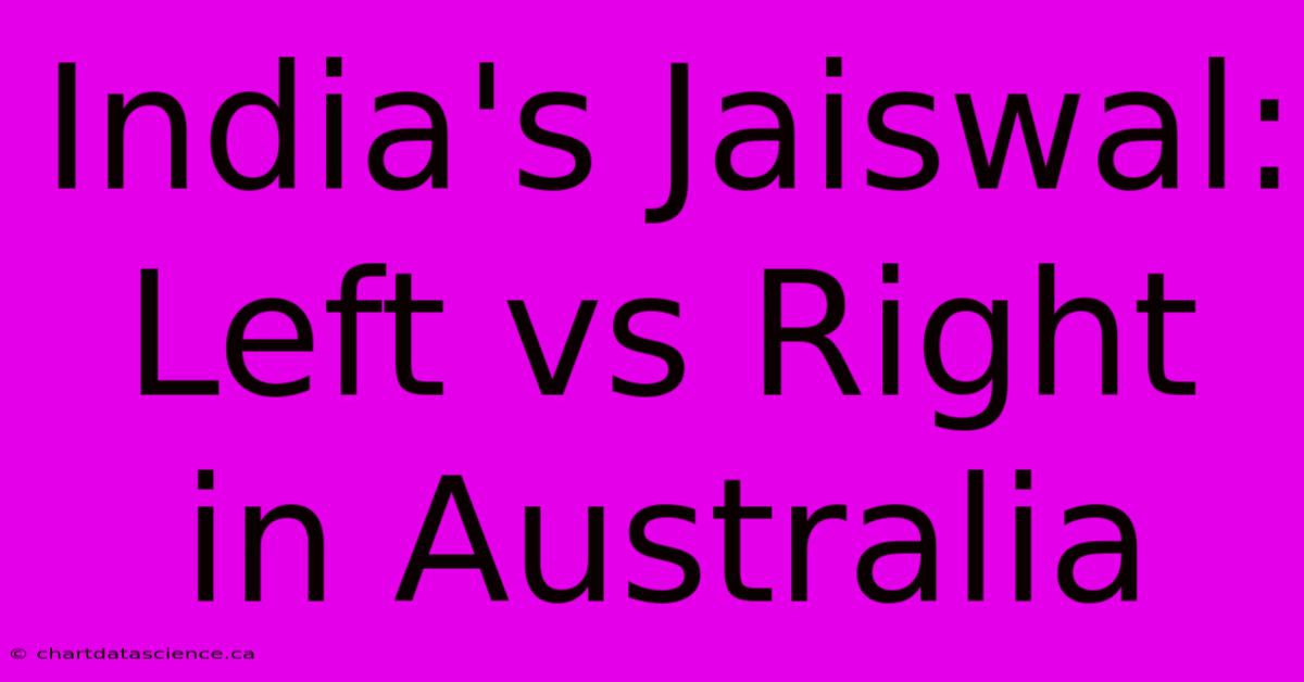 India's Jaiswal: Left Vs Right In Australia