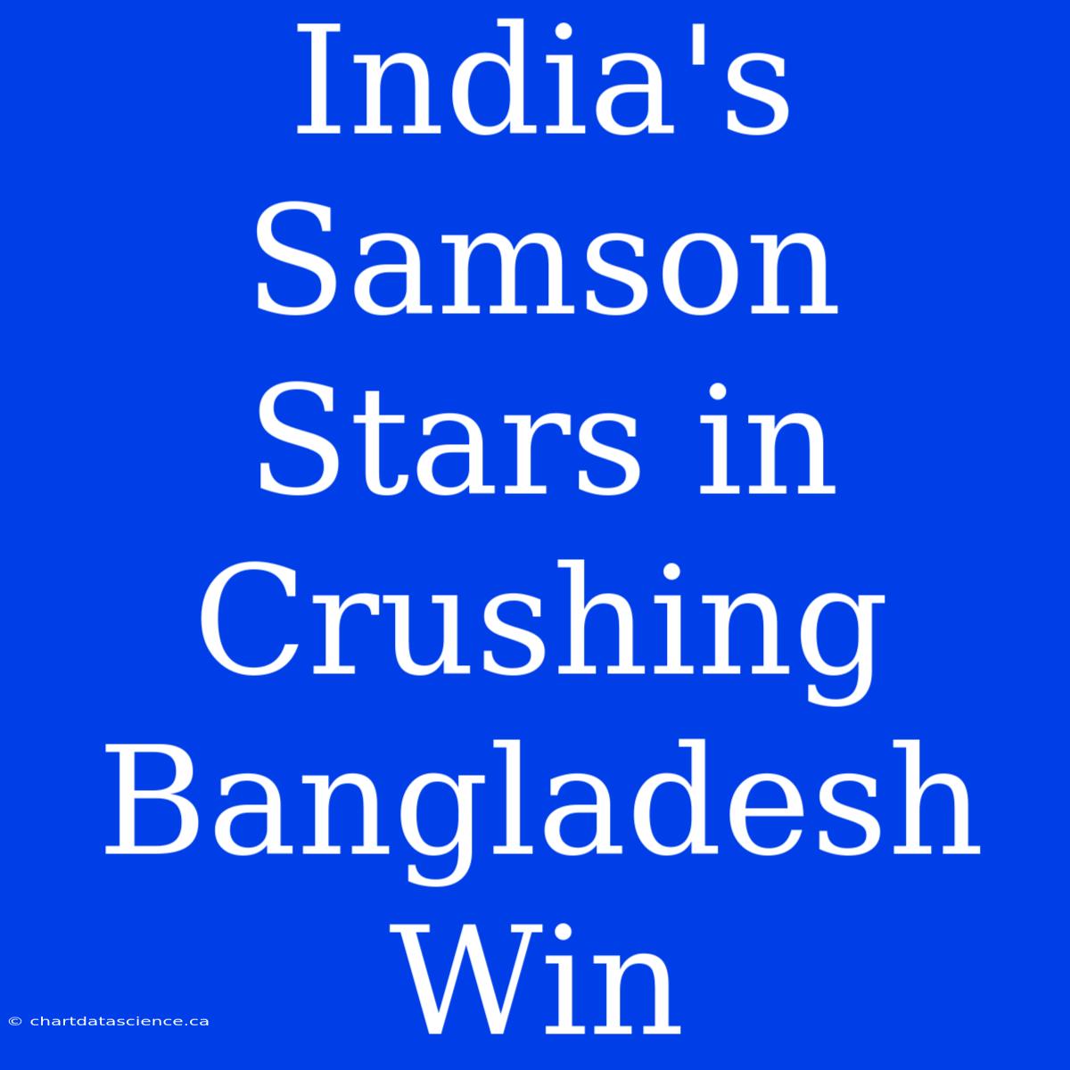 India's Samson Stars In Crushing Bangladesh Win