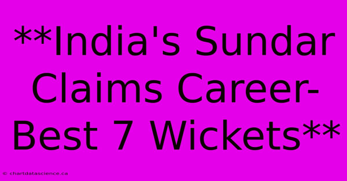 **India's Sundar Claims Career-Best 7 Wickets** 