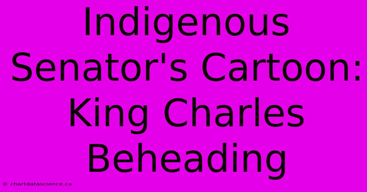 Indigenous Senator's Cartoon: King Charles Beheading 