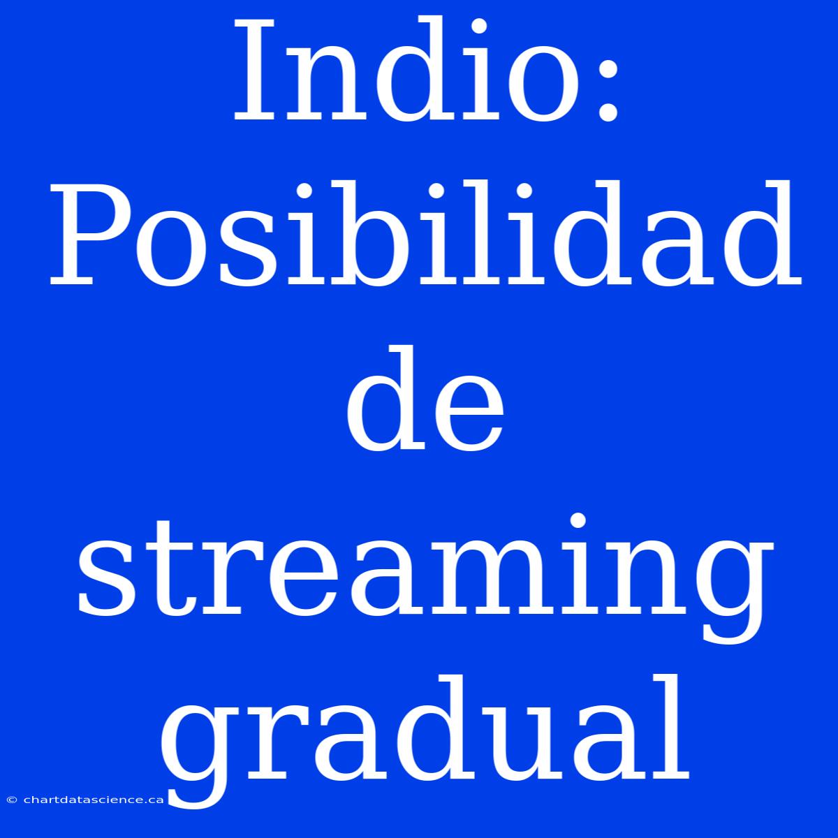 Indio: Posibilidad De Streaming Gradual