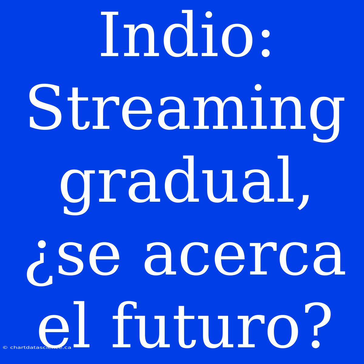 Indio: Streaming Gradual, ¿se Acerca El Futuro?