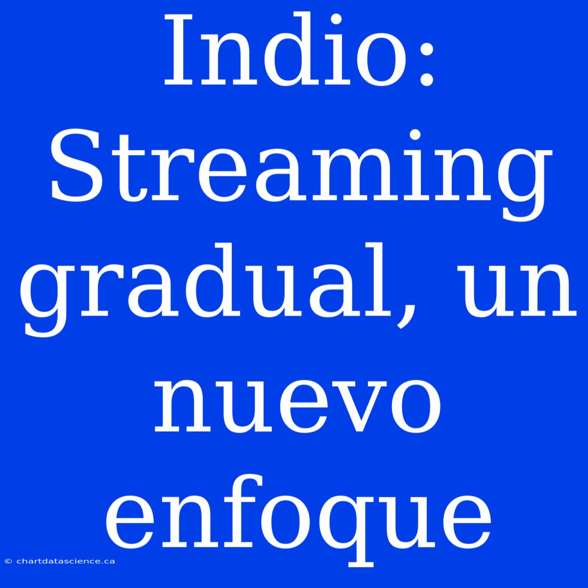 Indio: Streaming Gradual, Un Nuevo Enfoque