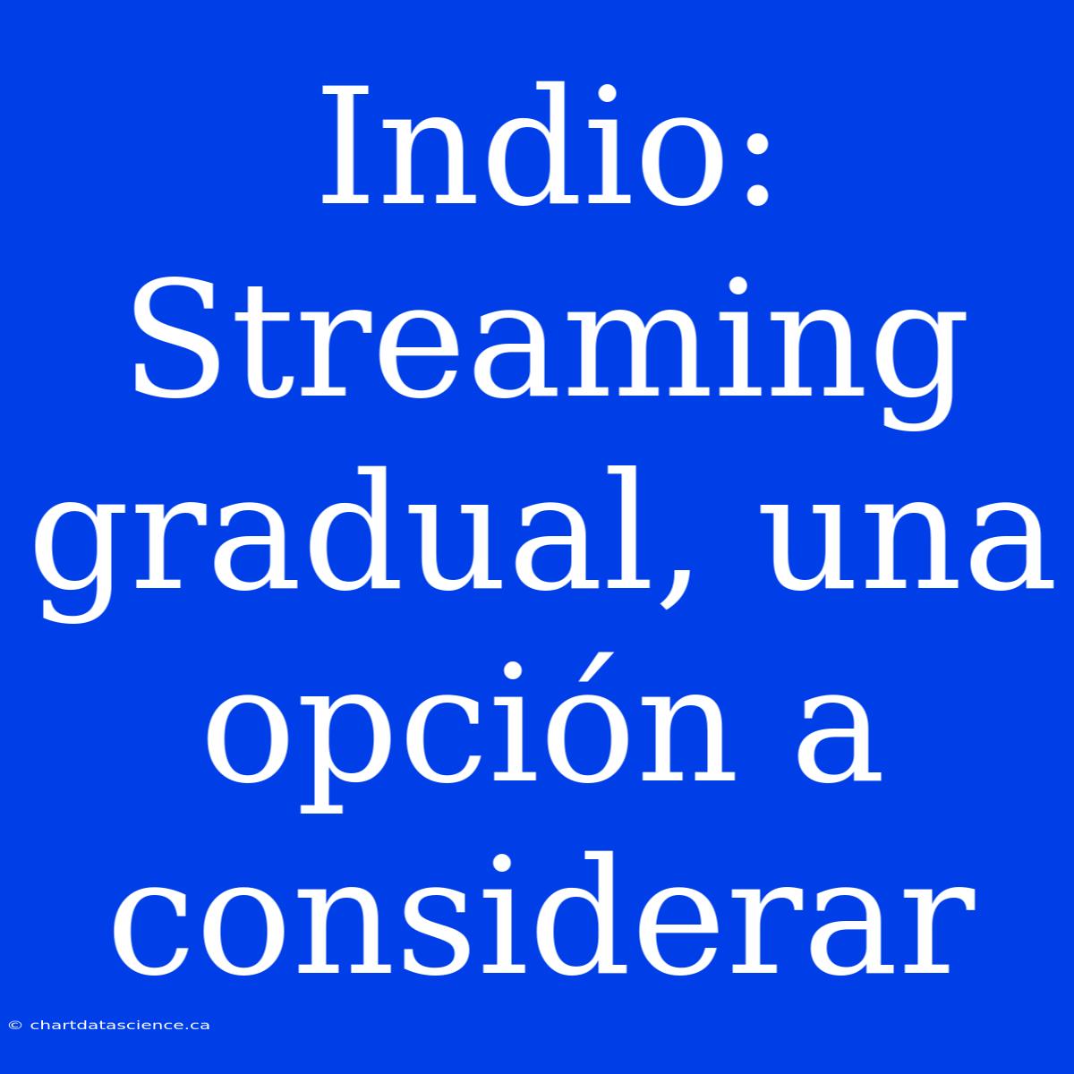 Indio: Streaming Gradual, Una Opción A Considerar