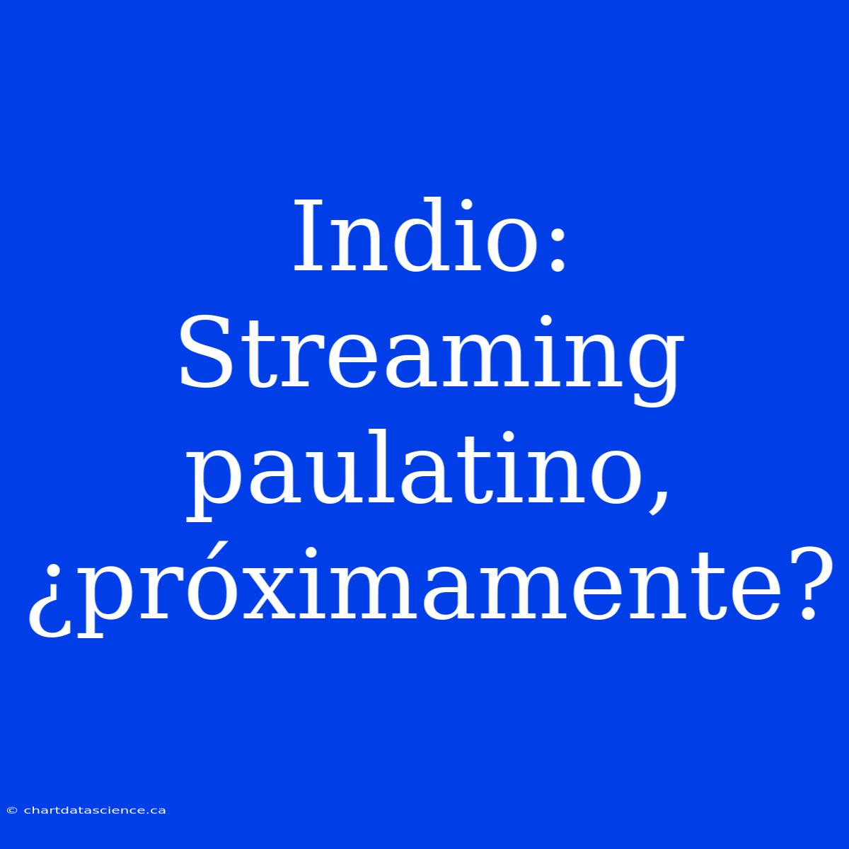 Indio: Streaming Paulatino, ¿próximamente?