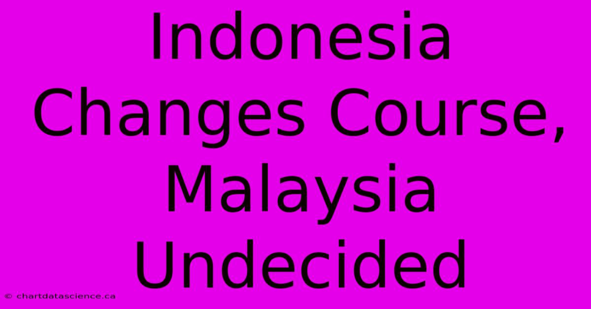 Indonesia Changes Course, Malaysia Undecided