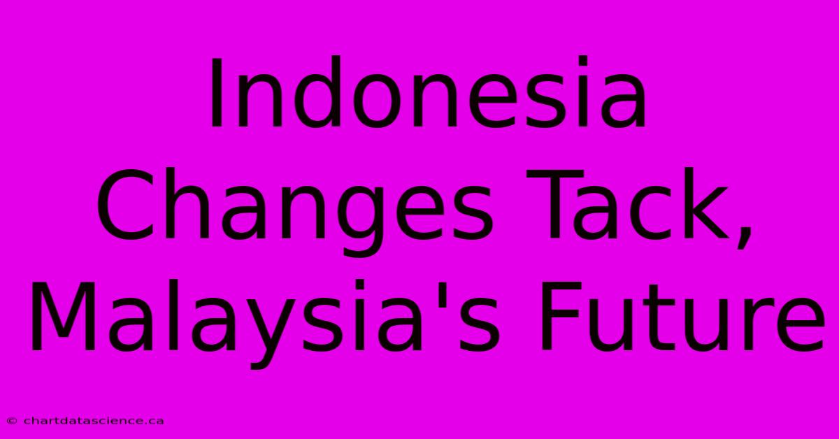 Indonesia Changes Tack, Malaysia's Future