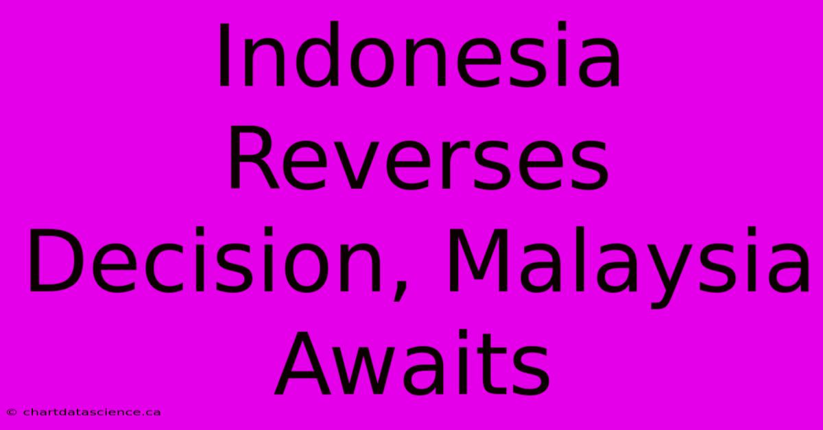 Indonesia Reverses Decision, Malaysia Awaits