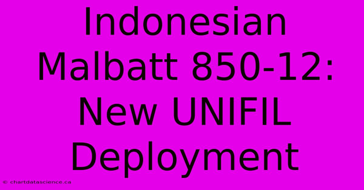 Indonesian Malbatt 850-12: New UNIFIL Deployment