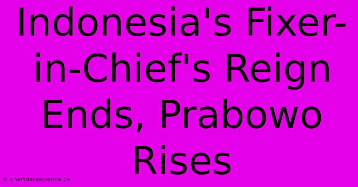 Indonesia's Fixer-in-Chief's Reign Ends, Prabowo Rises