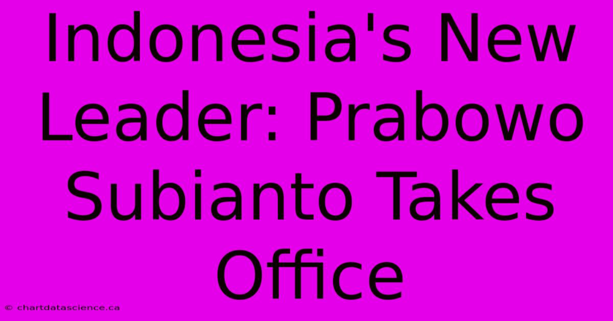 Indonesia's New Leader: Prabowo Subianto Takes Office