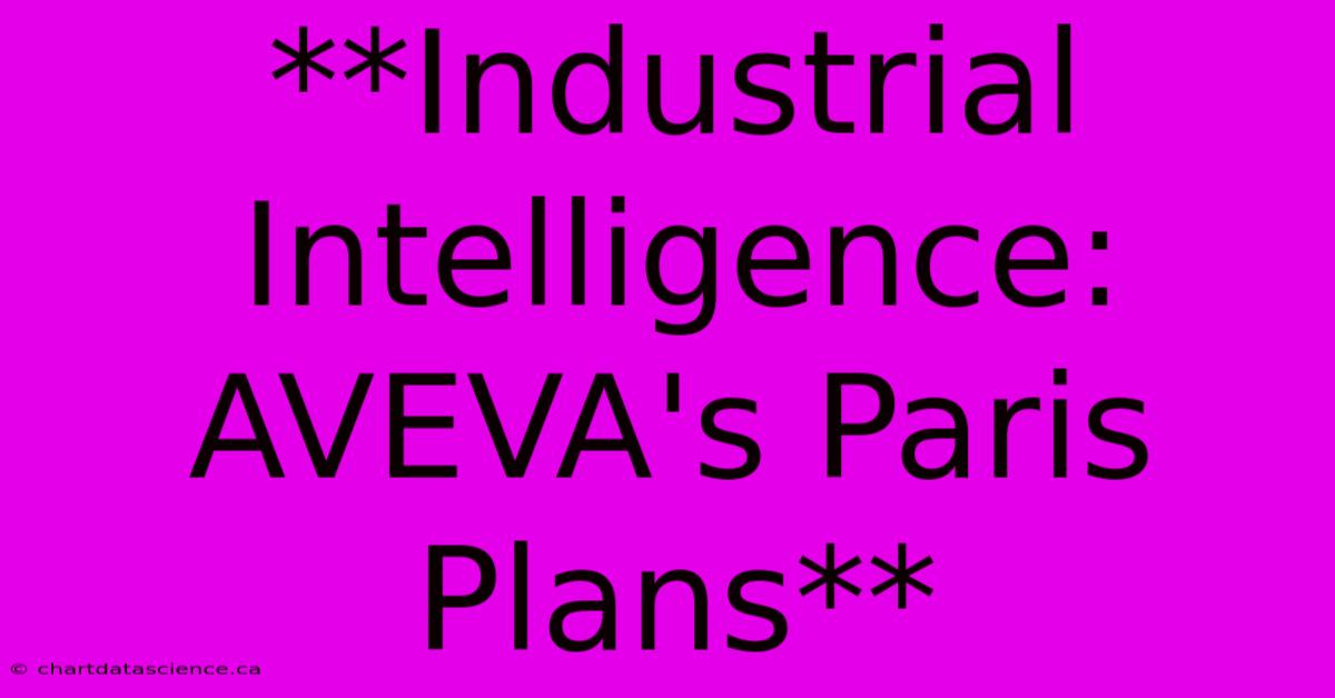 **Industrial Intelligence: AVEVA's Paris Plans** 