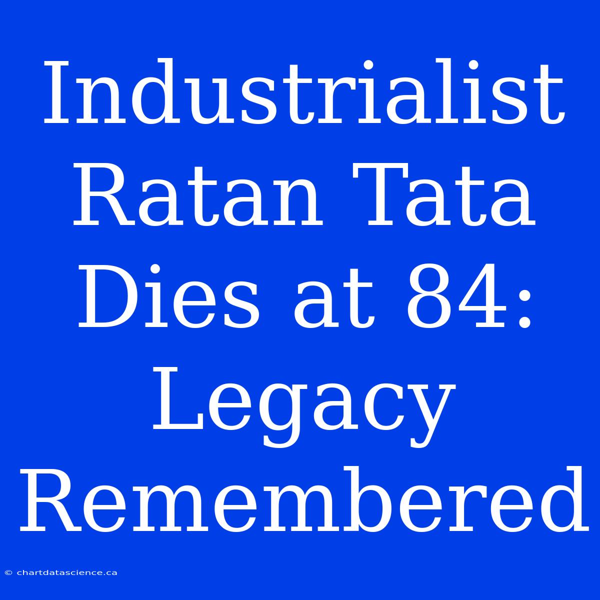 Industrialist Ratan Tata Dies At 84: Legacy Remembered