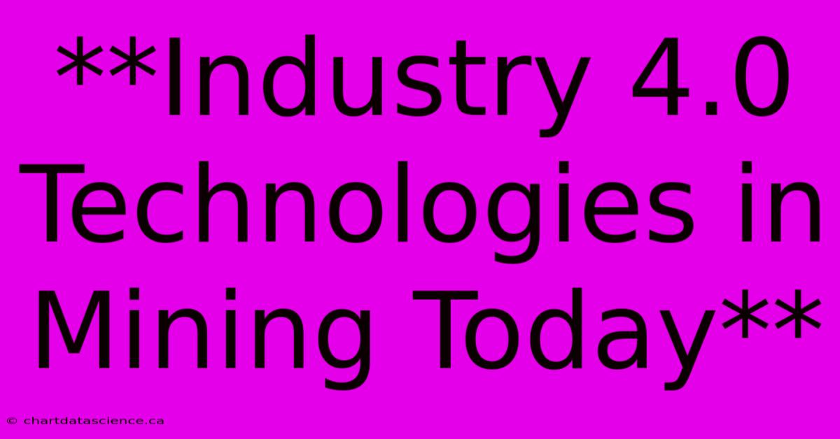 **Industry 4.0 Technologies In Mining Today** 