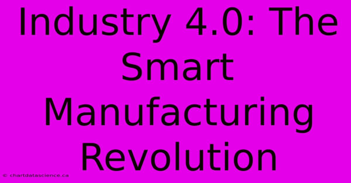 Industry 4.0: The Smart Manufacturing Revolution 