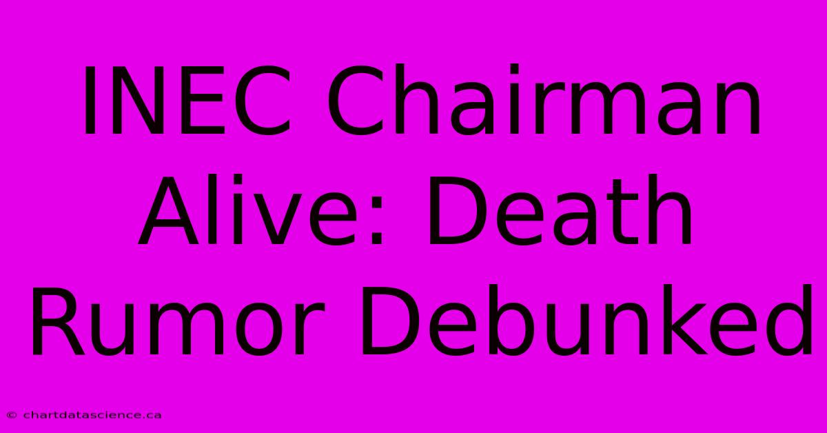 INEC Chairman Alive: Death Rumor Debunked