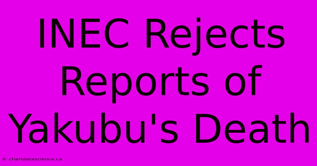 INEC Rejects Reports Of Yakubu's Death