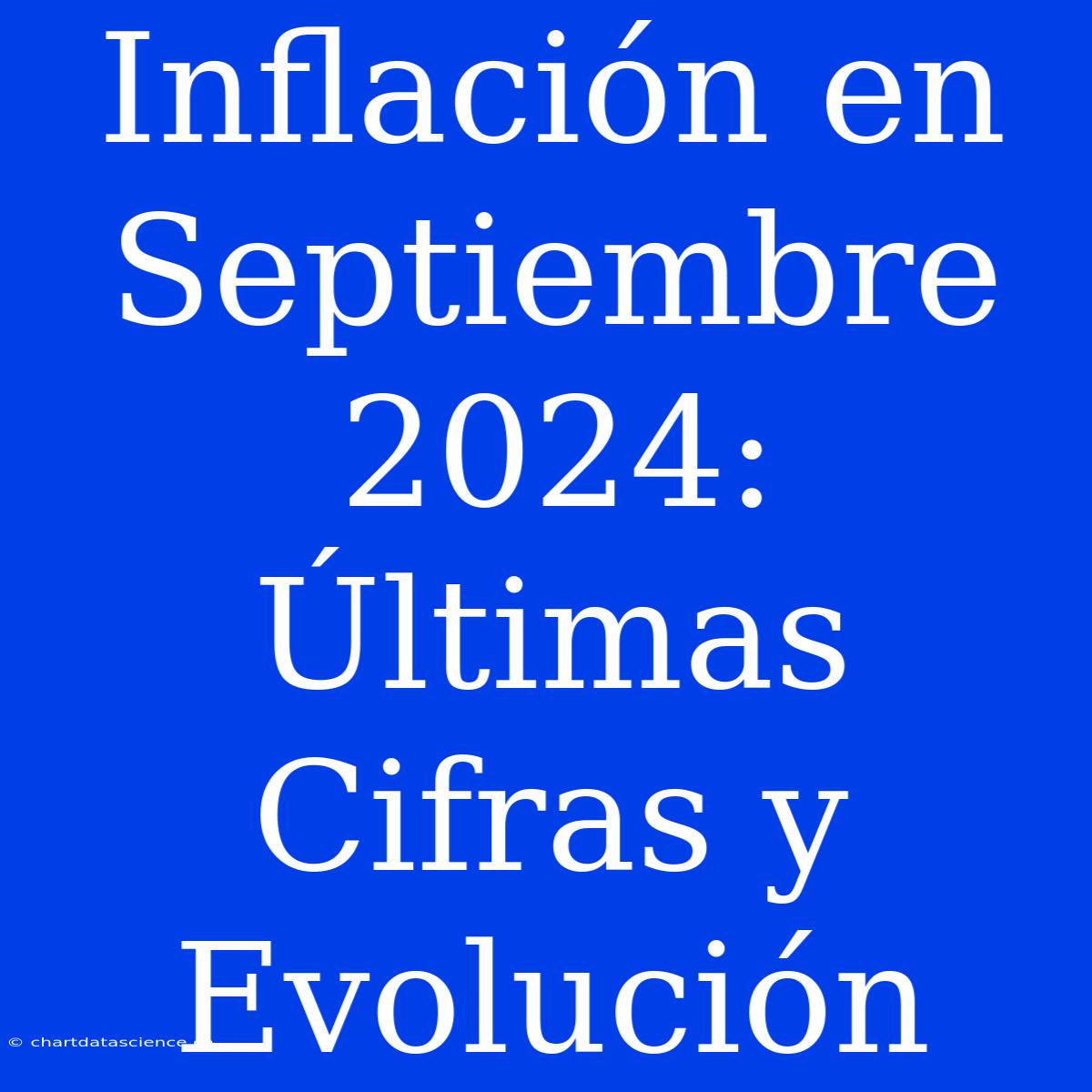 Inflación En Septiembre 2024: Últimas Cifras Y Evolución