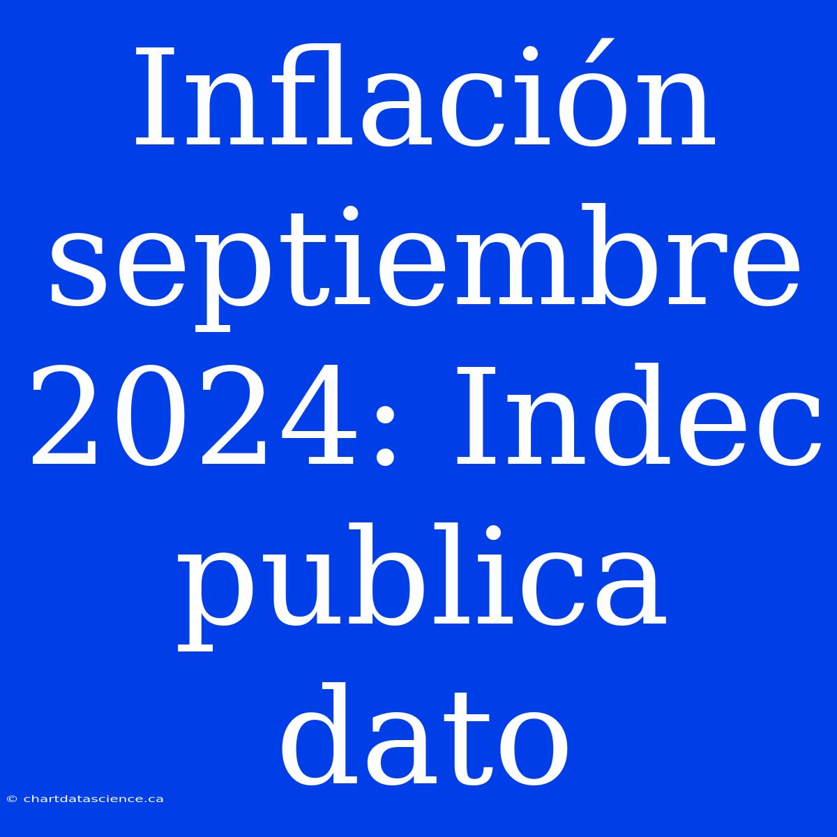 Inflación Septiembre 2024: Indec Publica Dato