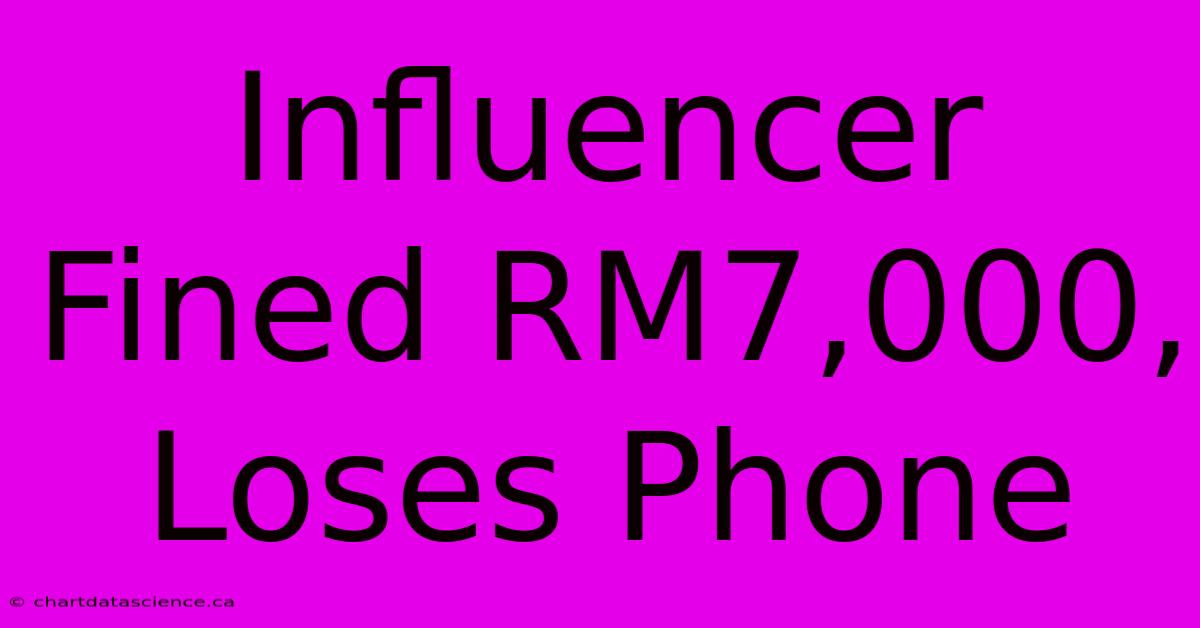 Influencer Fined RM7,000, Loses Phone