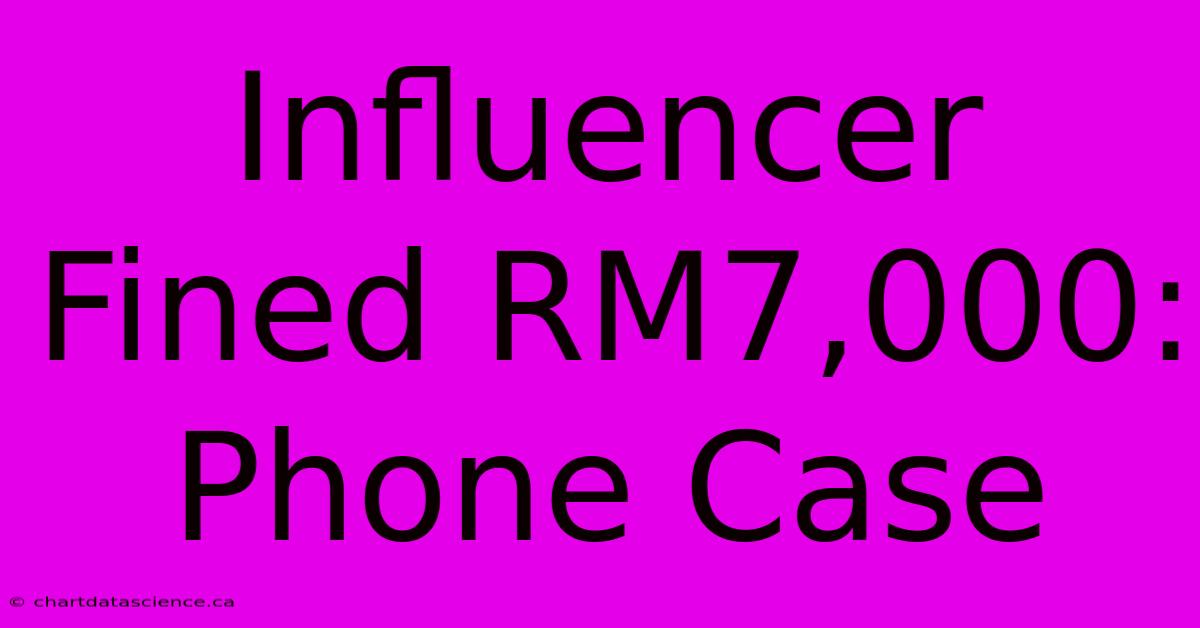 Influencer Fined RM7,000: Phone Case