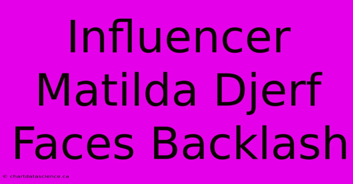 Influencer Matilda Djerf Faces Backlash