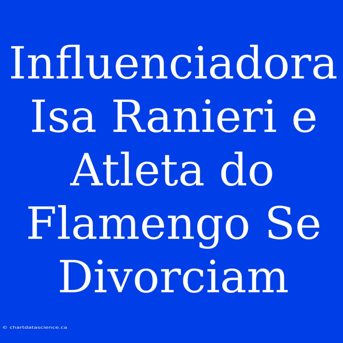 Influenciadora Isa Ranieri E Atleta Do Flamengo Se Divorciam