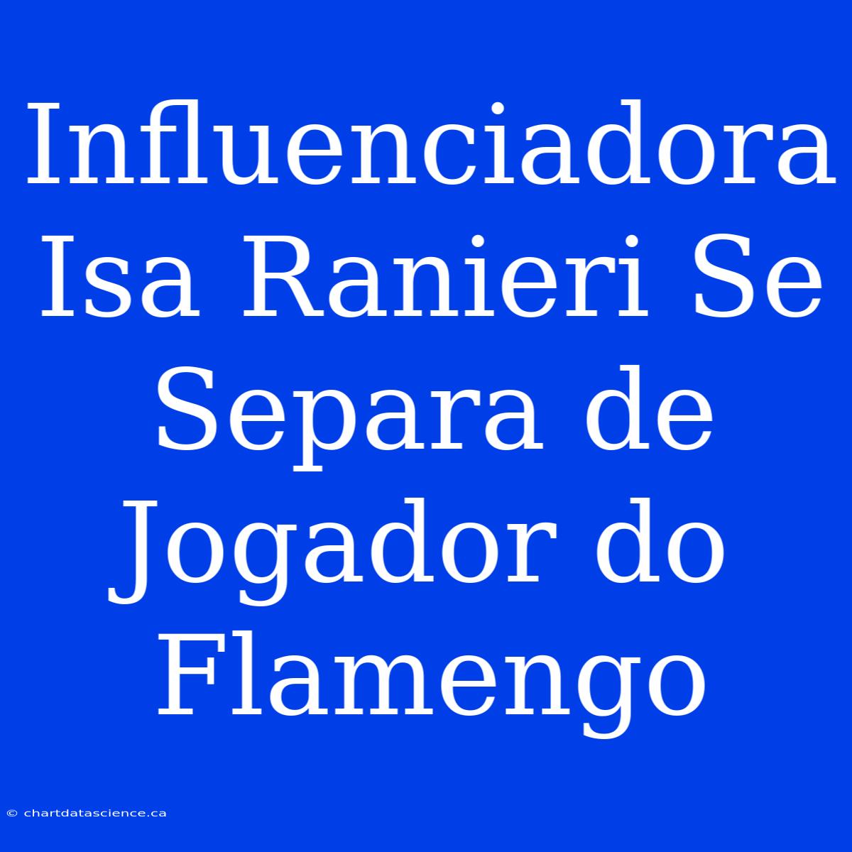 Influenciadora Isa Ranieri Se Separa De Jogador Do Flamengo