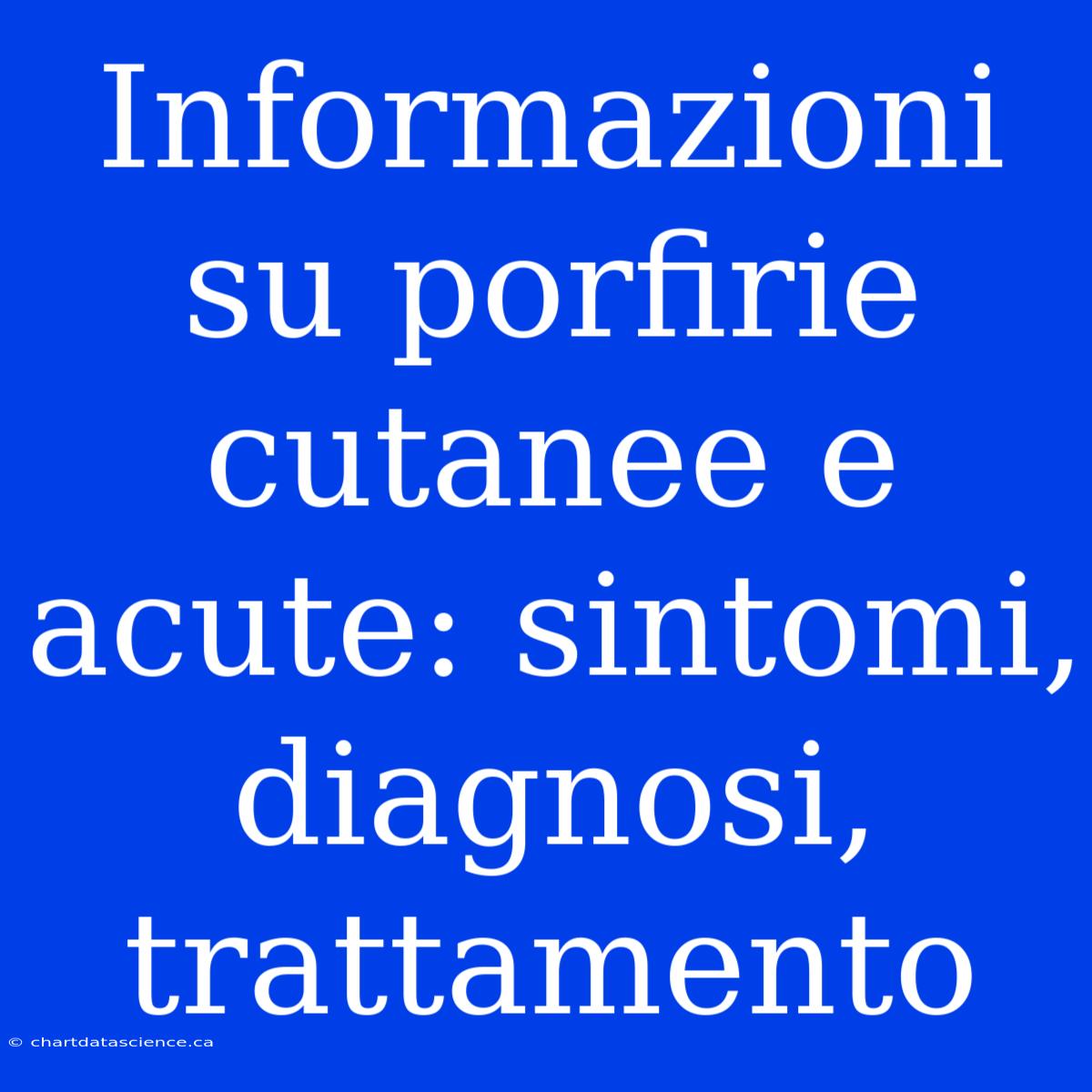 Informazioni Su Porfirie Cutanee E Acute: Sintomi, Diagnosi, Trattamento